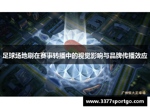 足球场地刷在赛事转播中的视觉影响与品牌传播效应